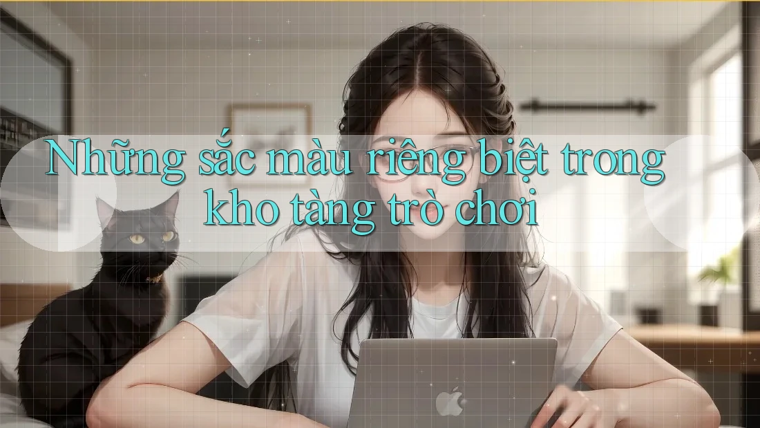 Những sắc màu riêng biệt trong kho tàng trò chơi
