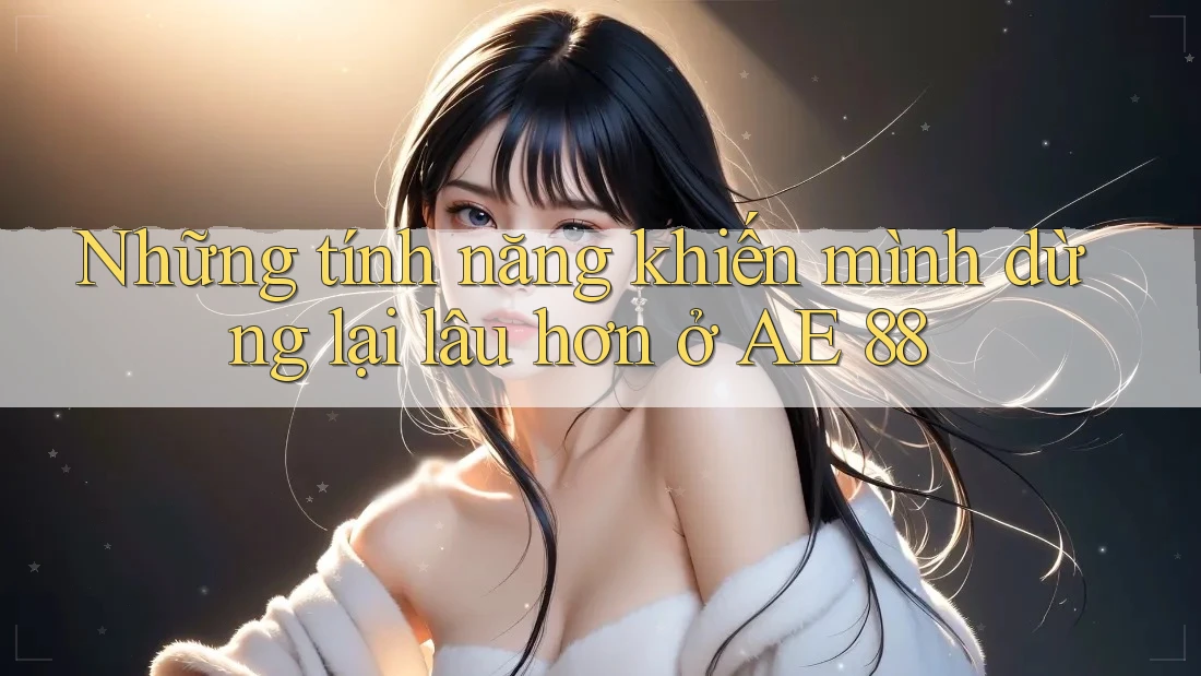 Những tính năng khiến mình dừng lại lâu hơn ở AE 88