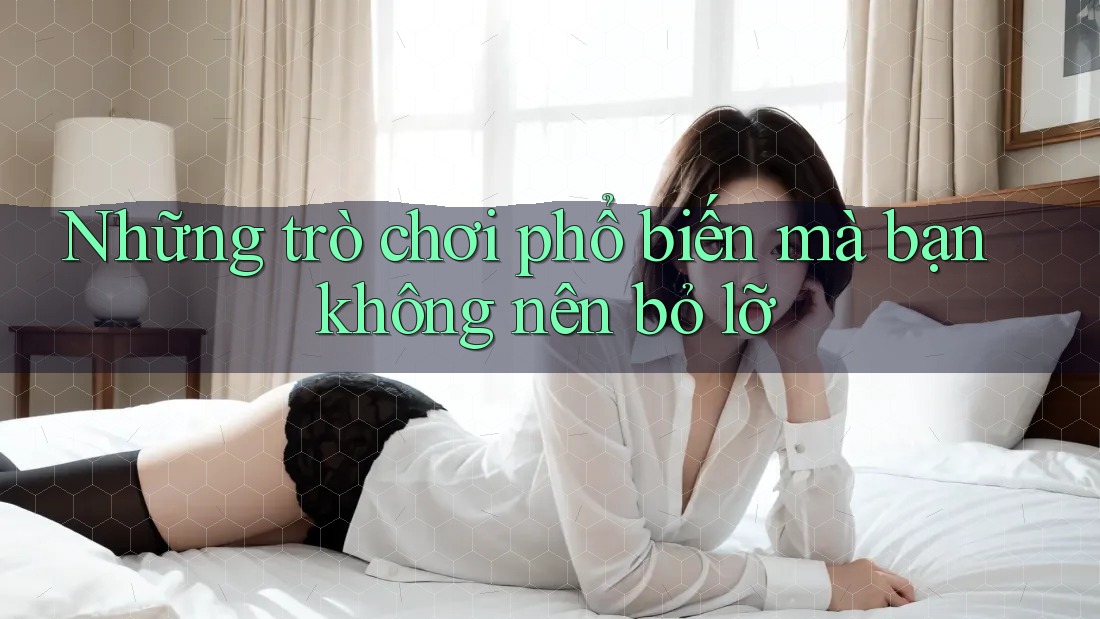 Những trò chơi phổ biến mà bạn không nên bỏ lỡ