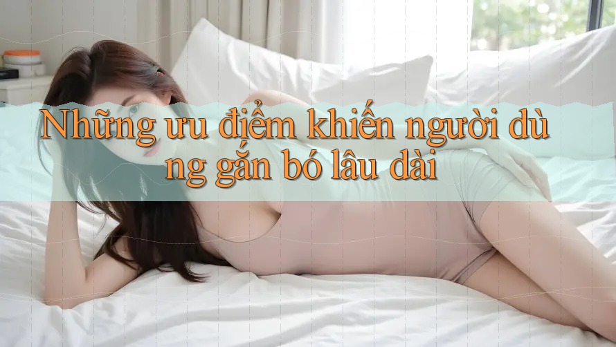 Những ưu điểm khiến người dùng gắn bó lâu dài