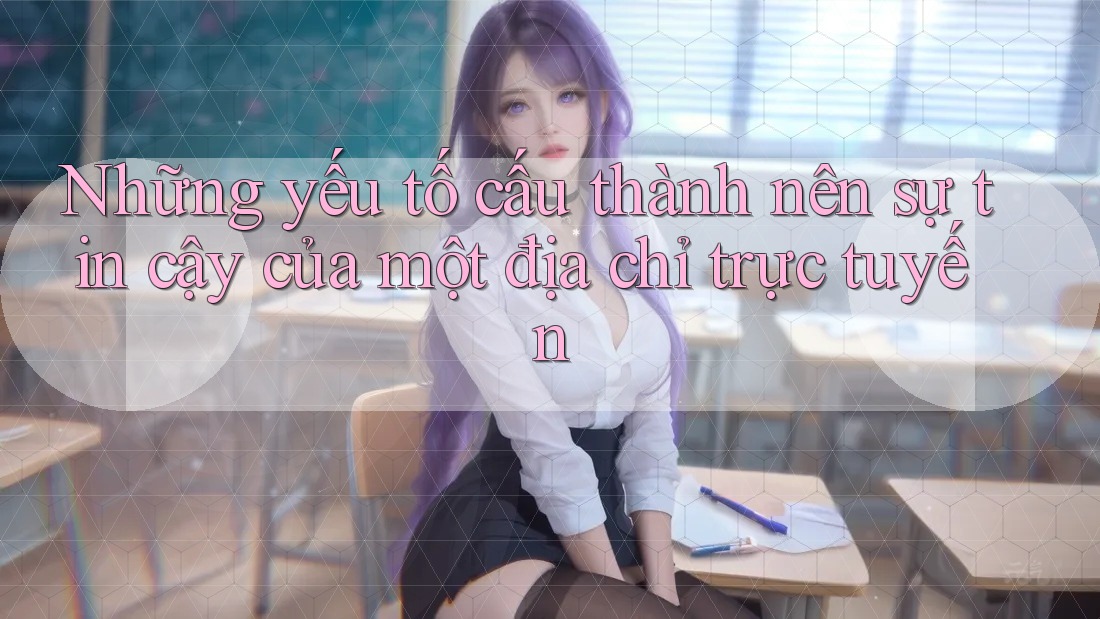 Những yếu tố cấu thành nên sự tin cậy của một địa chỉ trực tuyến