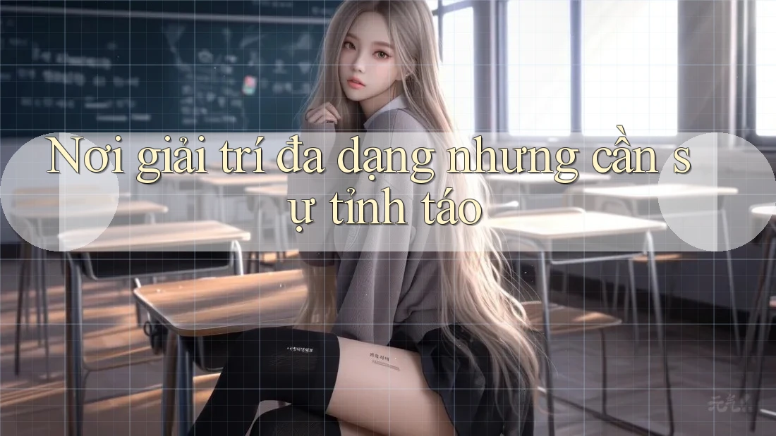 Nơi giải trí đa dạng nhưng cần sự tỉnh táo