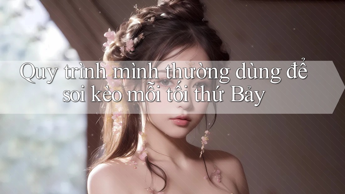 Quy trình mình thường dùng để soi kèo mỗi tối thứ Bảy