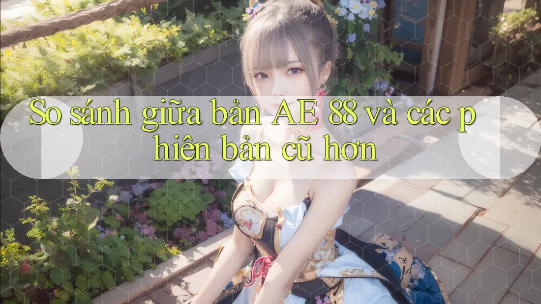 So sánh giữa bản AE 88 và các phiên bản cũ hơn