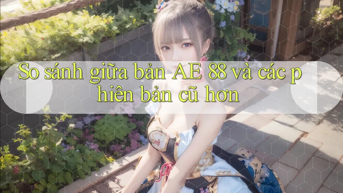 So sánh giữa bản AE 88 và các phiên bản cũ hơn