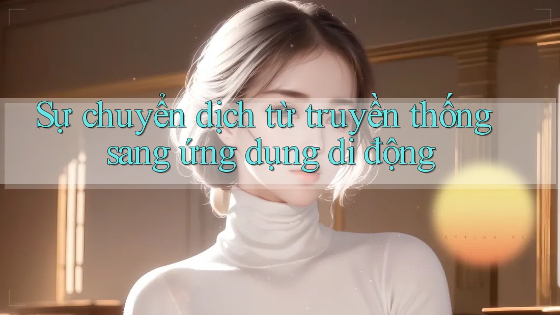 Sự chuyển dịch từ truyền thống sang ứng dụng di động