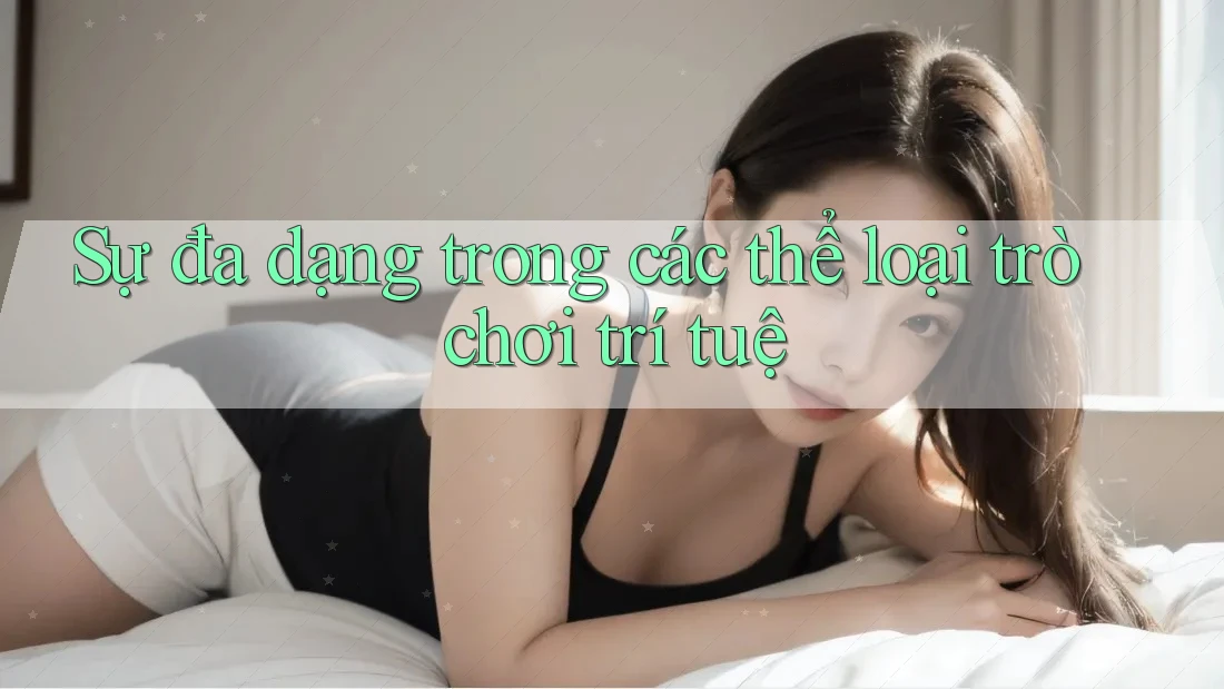 Sự đa dạng trong các thể loại trò chơi trí tuệ