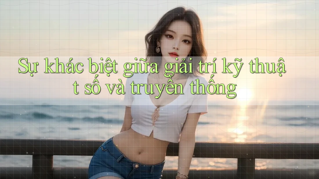 Sự khác biệt giữa giải trí kỹ thuật số và truyền thống
