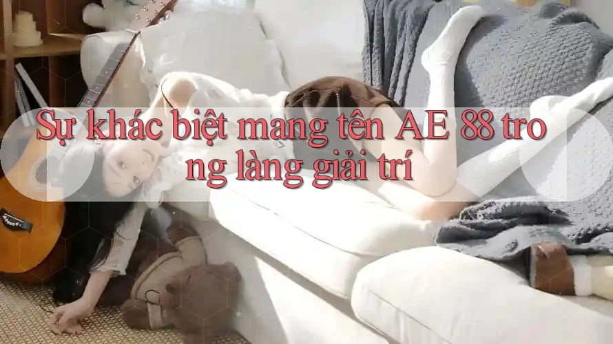 Sự khác biệt mang tên AE 88 trong làng giải trí
