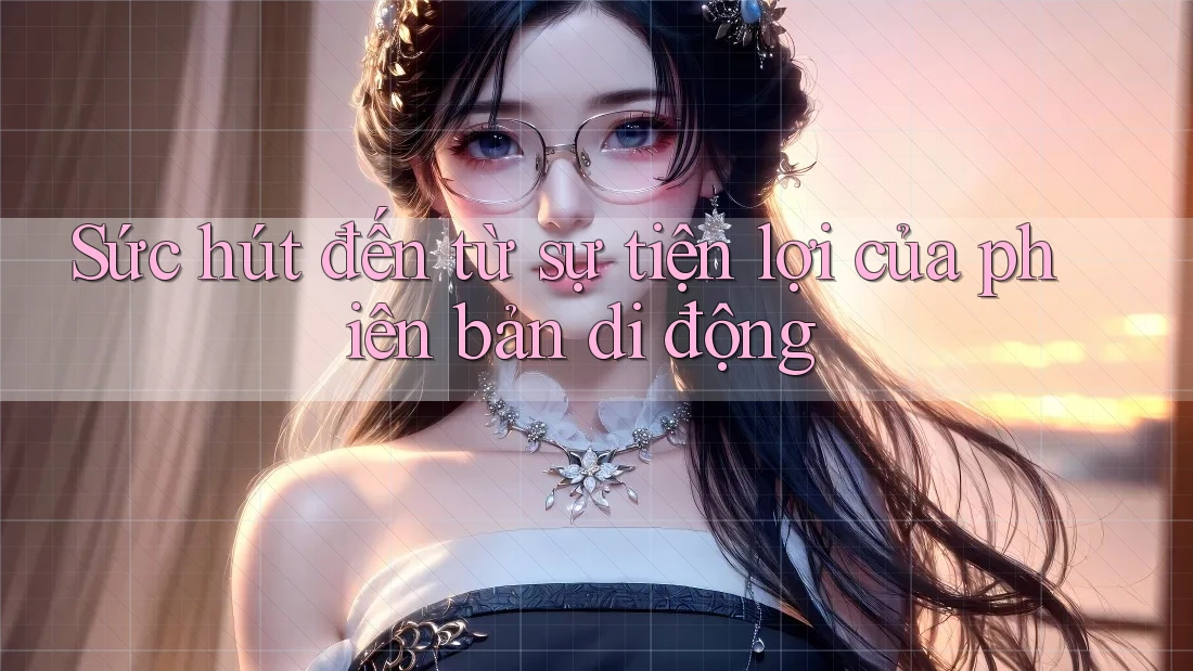 Sức hút đến từ sự tiện lợi của phiên bản di động