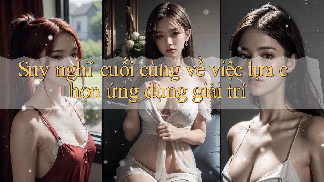 Suy nghĩ cuối cùng về việc lựa chọn ứng dụng giải trí