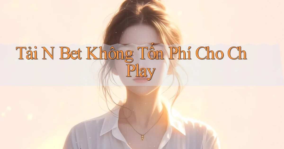 tải n bet không tốn phí cho ch play