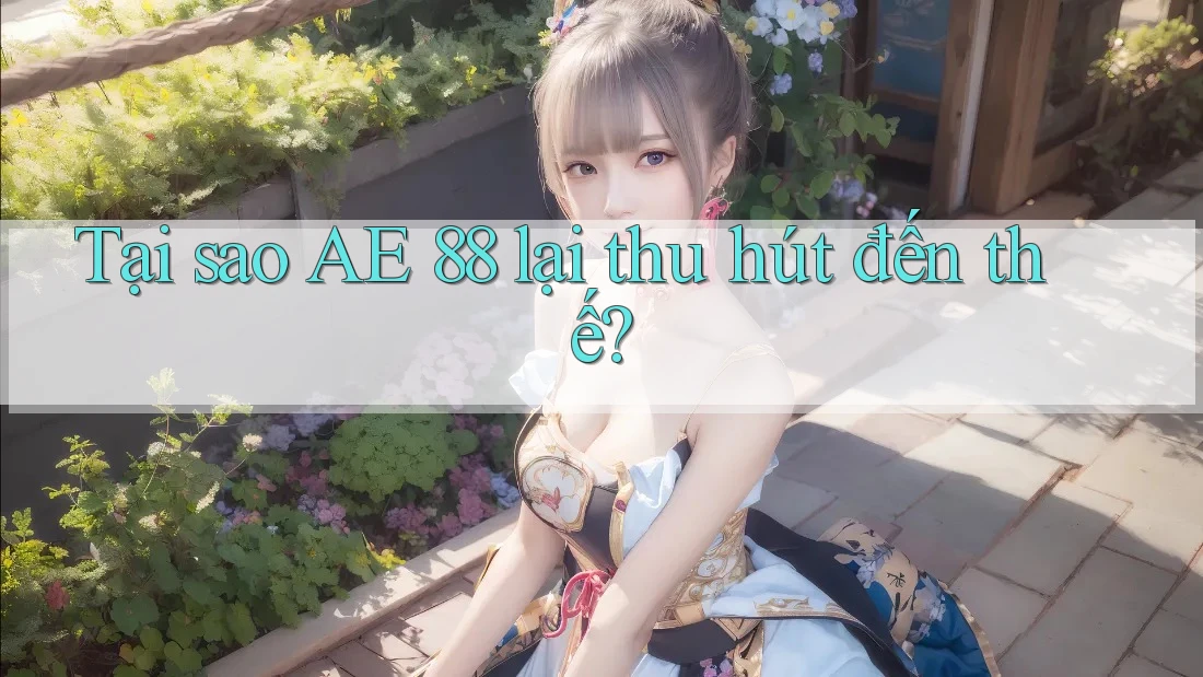 Tại sao AE 88 lại thu hút đến thế?
