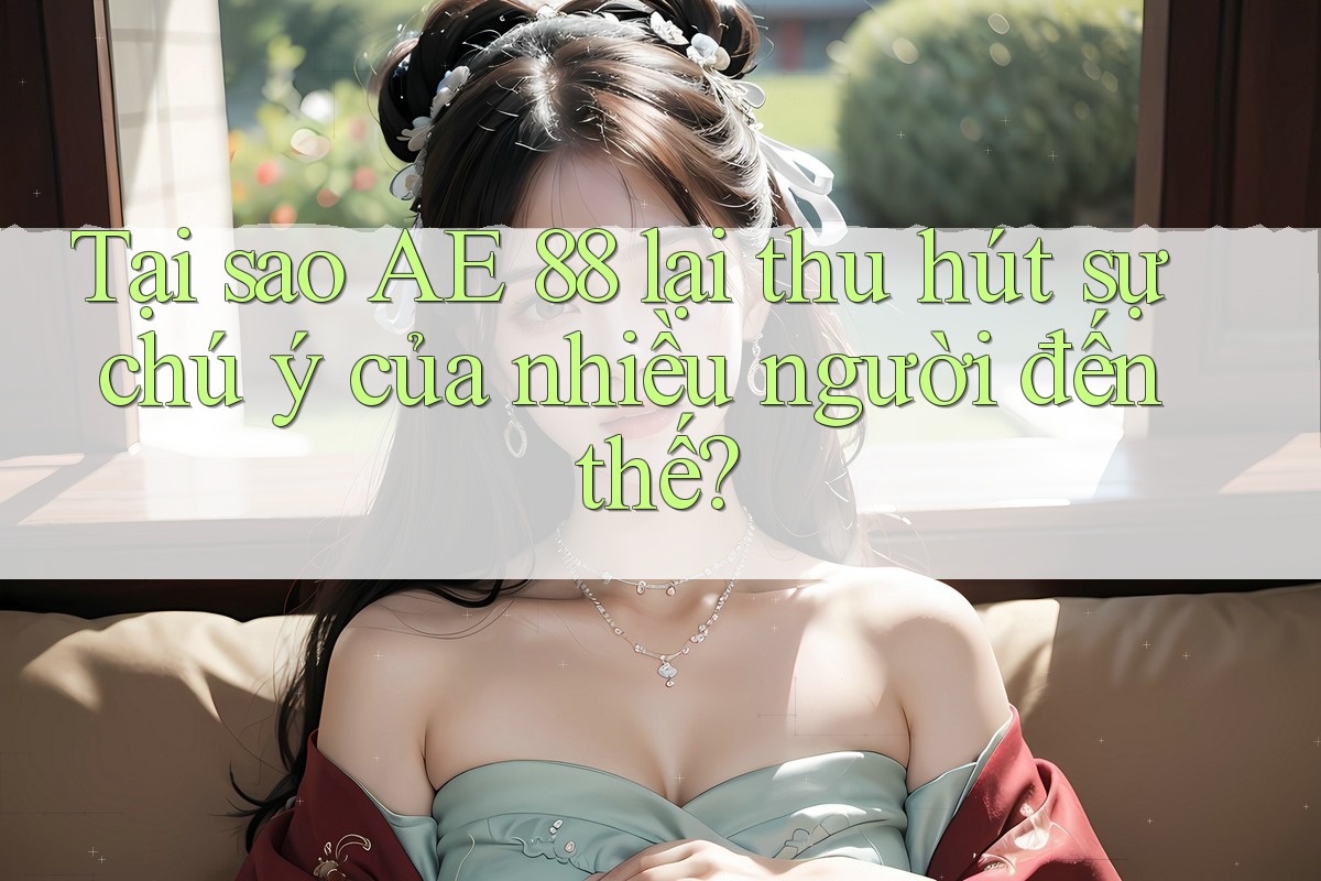 Tại sao AE 88 lại thu hút sự chú ý của nhiều người đến thế?