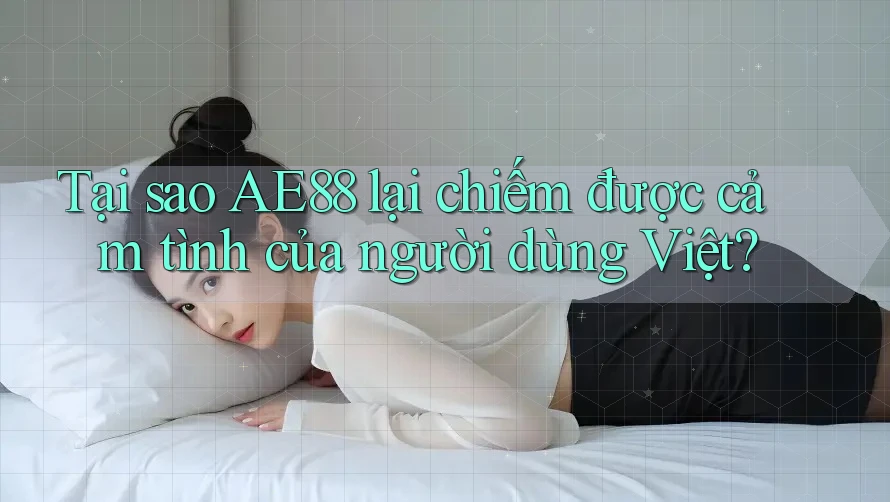 Tại sao AE88 lại chiếm được cảm tình của người dùng Việt?