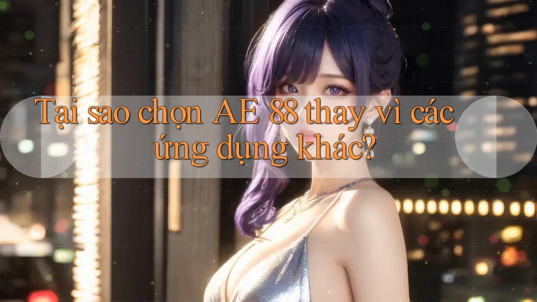 Tại sao chọn AE 88 thay vì các ứng dụng khác?