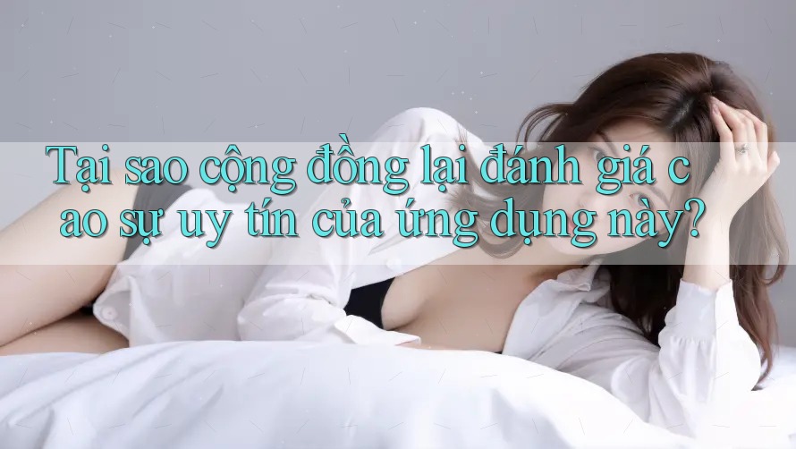 Tại sao cộng đồng lại đánh giá cao sự uy tín của ứng dụng này?