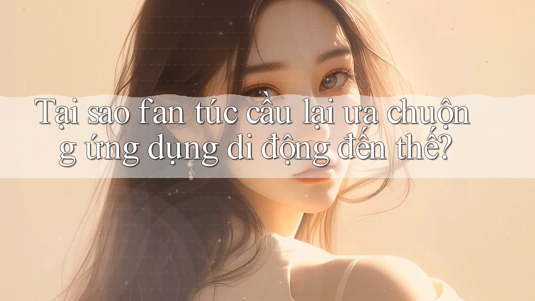 Tại sao fan túc cầu lại ưa chuộng ứng dụng di động đến thế?