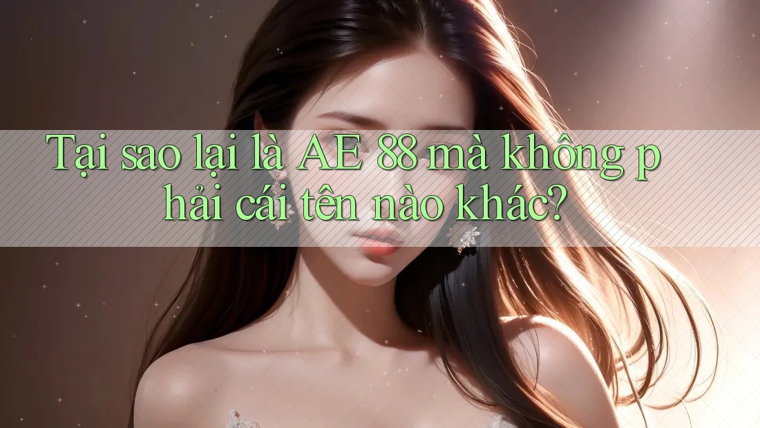 Tại sao lại là AE 88 mà không phải cái tên nào khác?