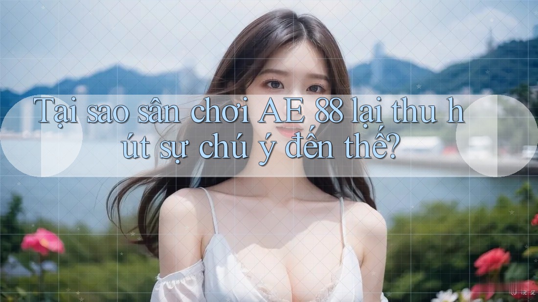 Tại sao sân chơi AE 88 lại thu hút sự chú ý đến thế? Tại sao sân chơi AE 88 lại thu hút sự chú ý đến thế?