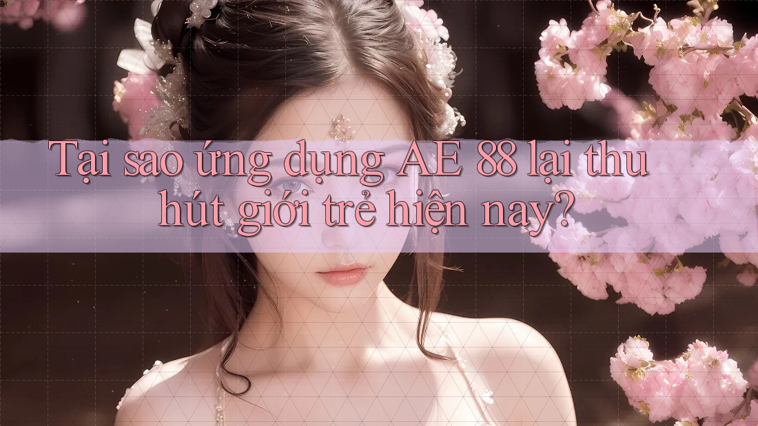 Tại sao ứng dụng AE 88 lại thu hút giới trẻ hiện nay? Tại sao ứng dụng AE 88 lại thu hút giới trẻ hiện nay?