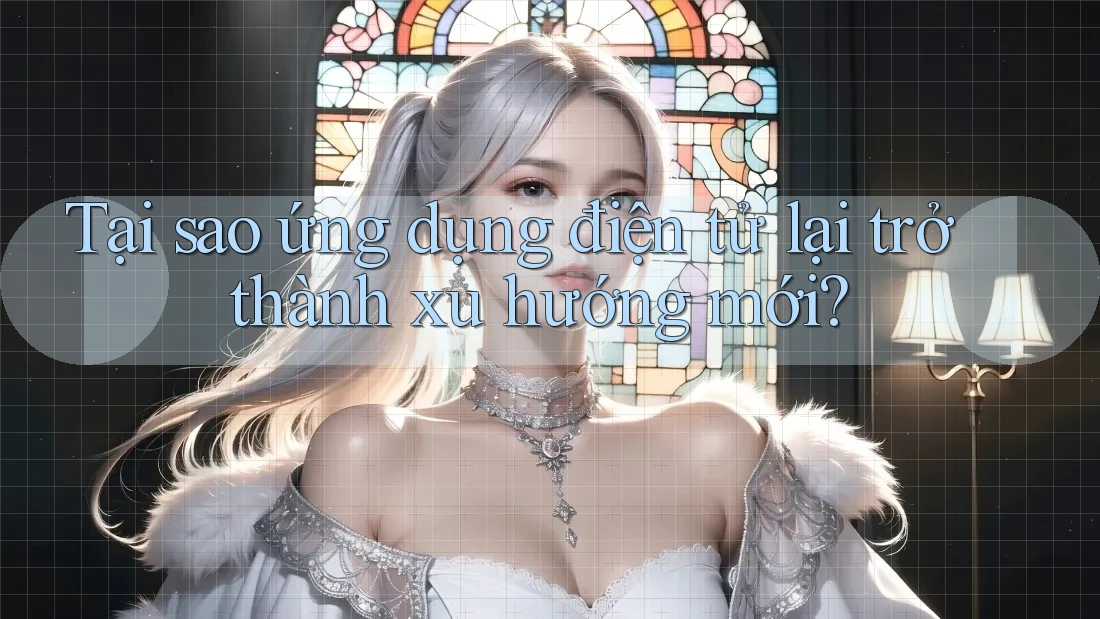 Tại sao ứng dụng điện tử lại trở thành xu hướng mới?