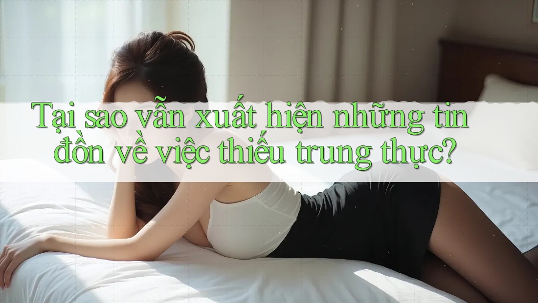 Tại sao vẫn xuất hiện những tin đồn về việc thiếu trung thực?