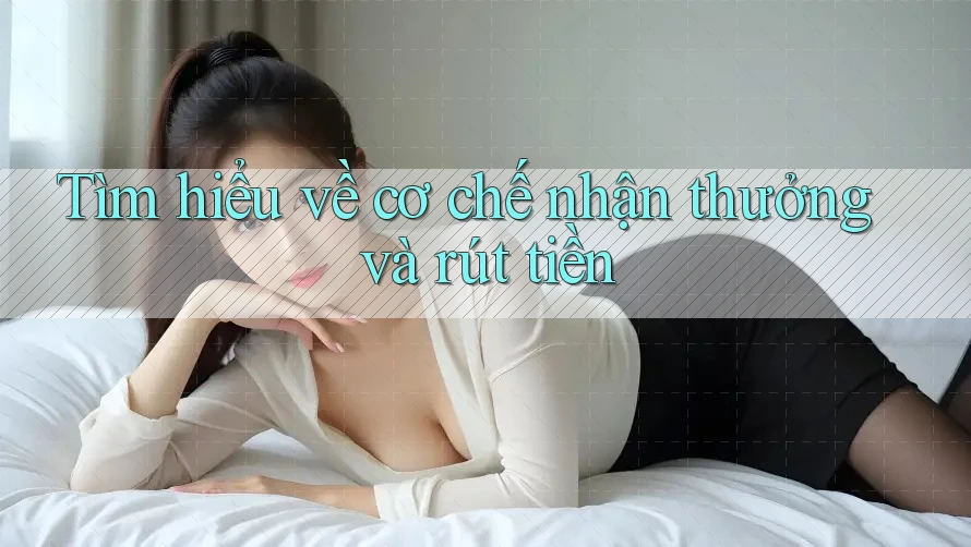 Tìm hiểu về cơ chế nhận thưởng và rút tiền