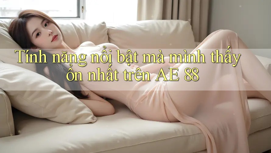 Tính năng nổi bật mà mình thấy ổn nhất trên AE 88