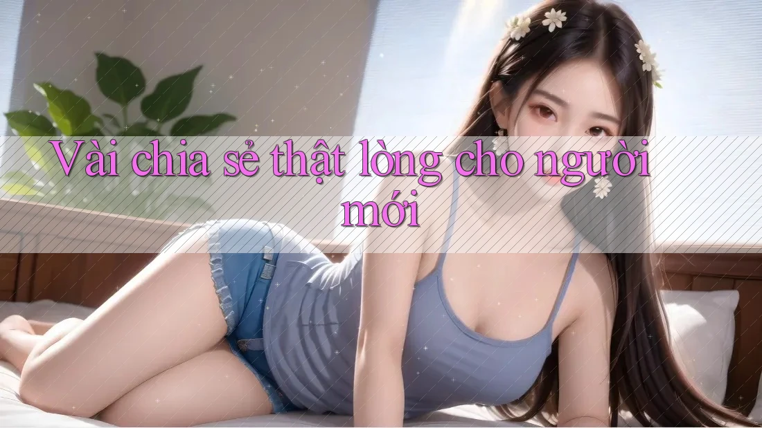 Vài chia sẻ thật lòng cho người mới